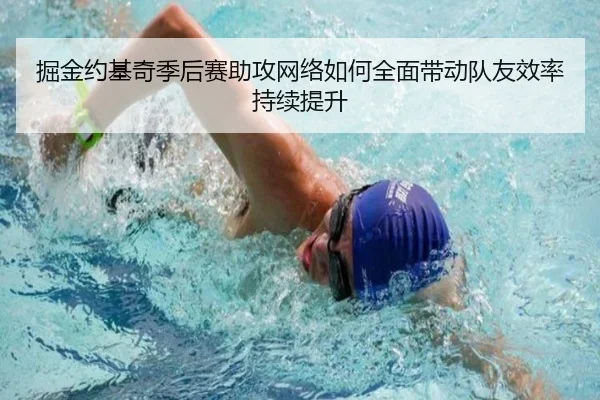 掘金约基奇季后赛助攻网络如何全面带动队友效率持续提升