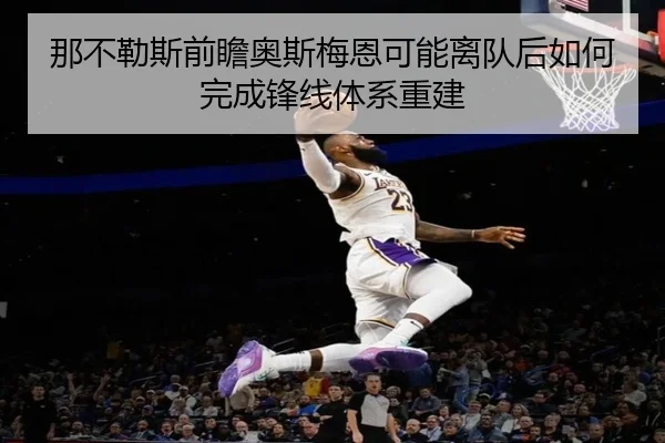那不勒斯前瞻奥斯梅恩可能离队后如何完成锋线体系重建