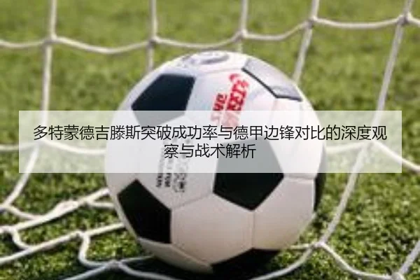 多特蒙德吉滕斯突破成功率与德甲边锋对比的深度观察与战术解析
