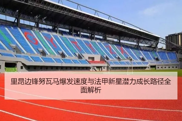 里昂边锋努瓦马爆发速度与法甲新星潜力成长路径全面解析