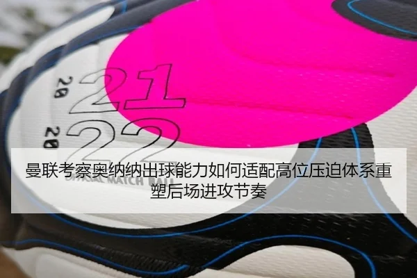 曼联考察奥纳纳出球能力如何适配高位压迫体系重塑后场进攻节奏