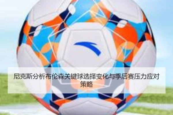尼克斯分析布伦森关键球选择变化与季后赛压力应对策略
