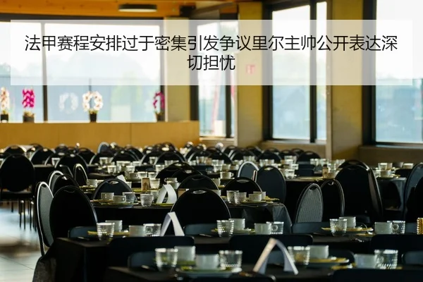 法甲赛程安排过于密集引发争议里尔主帅公开表达深切担忧