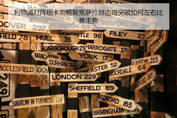 利物浦对阵纽卡前瞻聚焦萨拉赫边路突破如何左右比赛走势