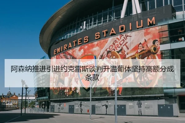 阿森纳推进引进约克雷斯谈判升温葡体坚持高额分成条款